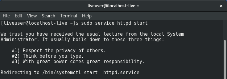 [liveuser@localhost-live ~]$ sudo service httpd start We trust you have received the usual levture from the local System Administrator. It usually boils down to these three things: #1 Respect the privacy of others. #2 Think before you type. #3 With great power comes great responsibility Redirecting to /bin/systemctl start httpd.service